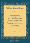 Image for References to the History of Presidential Administrations, 1789-1885 (Classic Reprint)