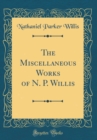 Image for The Miscellaneous Works of N. P. Willis (Classic Reprint)