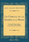 Image for Le Cercle, ou la Soiree a la Mode: Comedie Episodique en un Acte Et en Prose (Classic Reprint)