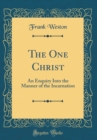 Image for The One Christ: An Enquiry Into the Manner of the Incarnation (Classic Reprint)