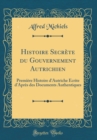 Image for Histoire Secrete du Gouvernement Autrichien: Premiere Histoire d&#39;Autriche Ecrite d&#39;Apres des Documents Authentiques (Classic Reprint)