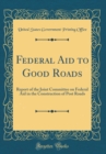 Image for Federal Aid to Good Roads: Report of the Joint Committee on Federal Aid in the Construction of Post Roads (Classic Reprint)