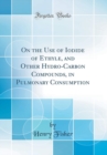 Image for On the Use of Iodide of Ethyle, and Other Hydro-Carbon Compounds, in Pulmonary Consumption (Classic Reprint)