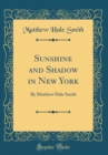 Image for Sunshine and Shadow in New York: By Matthew Hale Smith (Classic Reprint)