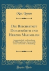Image for Die Reichsstadt Donauworth und Herzog Maximilian: Inauguralschrift zur Erwerbung der Philosophischen Doctorwurde an der Universitat zu Heidelberg (Classic Reprint)