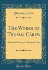 Image for The Works of Thomas Carew: Sewer in Ordinary to Charles the First (Classic Reprint)