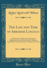Image for The Life and Time of Abraham Lincoln: An Exhibition of Historical and Artistic Significance, for the Benefit of the Madison Square Boys&#39; Club; February 12-February 22, 1936 (Classic Reprint)