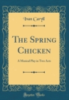 Image for The Spring Chicken: A Musical Play in Two Acts (Classic Reprint)