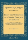 Image for Recit des Operations de l&#39;Armee Francaise en Espagne: Sous les Ordres de S. A. R. Mgr. Duc d&#39;Angouleme; Accompagne de Considerations sur les Resultats Politiques de cette Guerre (Classic Reprint)