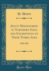 Image for Jesuit Missionaries in Northern India and Inscriptions on Their Tombs, Agra: 1580 1803 (Classic Reprint)