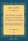 Image for The Papers of James Madison, Purchased by Order of Congress, Vol. 1: Being His Correspondence and Reports of Debates During the Congress of the Confederation and His Reports of Debates in the Federal 