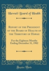 Image for Report of the President of the Board of Health of the Territory of Hawaii: For the Eighteen Months Ending December 31, 1902 (Classic Reprint)