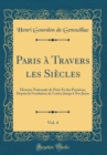 Image for Paris a Travers les Siecles, Vol. 4: Histoire Nationale de Paris Et des Parisiens, Depuis la Fondation de Lutece Jusqu&#39;a Nos Jours (Classic Reprint)