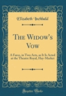 Image for The Widow&#39;s Vow: A Farce, in Two Acts, as It Is Acted at the Theatre Royal, Hay-Market (Classic Reprint)