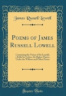 Image for Poems of James Russell Lowell: Containing the Vision of Sir Launfal, a Fable for Critics, the Biglow Papers, Under the Willows and Other Poems (Classic Reprint)