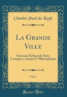 Image for La Grande Ville, Vol. 1: Nouveau Tableau de Paris; Comique, Critique Et Philosophique (Classic Reprint)