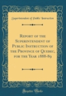 Image for Report of the Superintendent of Public Instruction of the Province of Quebec, for the Year 1888-89 (Classic Reprint)