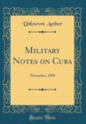 Image for Military Notes on Cuba: November, 1898 (Classic Reprint)