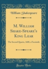 Image for M. William Shake-Speare&#39;s King Lear: The Second Quarto, 1608, a Facsimile (Classic Reprint)