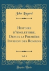 Image for Histoire d&#39;Angleterre, Depuis la Premiere Invasion des Romains, Vol. 4 (Classic Reprint)