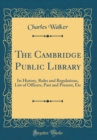 Image for The Cambridge Public Library: Its History, Rules and Regulations, List of Officers, Past and Present, Etc (Classic Reprint)