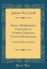 Image for Small Membership Churches in North Carolina United Methodism: A Social Profile and Analysis (Classic Reprint)