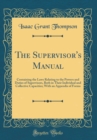Image for The Supervisor&#39;s Manual: Containing the Laws Relating to the Powers and Duties of Supervisors, Both in Their Individual and Collective Capacities; With an Appendix of Forms (Classic Reprint)