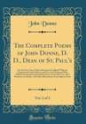 Image for The Complete Poems of John Donne, D. D., Dean of St. Paul's, Vol. 2 of 2: For the First Time Fully Collected and Collated With the Original and Early Editions and Mss; And Enlarged With Hitherto Unpri