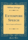 Image for Extempore Speech: How to Acquire and Practice It (Classic Reprint)