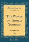 Image for The Works of Thomas Goodwin, Vol. 1 (Classic Reprint)