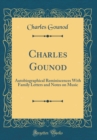 Image for Charles Gounod: Autobiographical Reminiscences With Family Letters and Notes on Music (Classic Reprint)