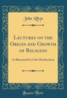 Image for Lectures on the Origin and Growth of Religion: As Illustrated by Celtic Heathendom (Classic Reprint)
