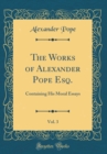 Image for The Works of Alexander Pope Esq., Vol. 3: Containing His Moral Essays (Classic Reprint)