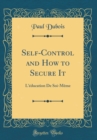 Image for Self-Control and How to Secure It: L&#39;education De Soi-Meme (Classic Reprint)