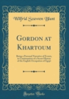 Image for Gordon at Khartoum: Being a Personal Narrative of Events, in Continuation of a Secret History of the English Occupation of Egypt (Classic Reprint)