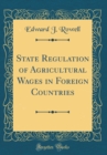 Image for State Regulation of Agricultural Wages in Foreign Countries (Classic Reprint)