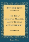 Image for The Holy Blissful Martyr, Saint Thomas of Canterbury (Classic Reprint)