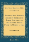 Image for Index of All Reports Issued by Bureaus of Labor Statistics in the United States Prior to March 1, 1902 (Classic Reprint)