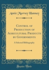 Image for Control of Production of Agricultural Products by Governments: A Selected Bibliography (Classic Reprint)