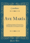 Image for Ave Maria: La Milagrosa Imagen de Nuestra Senora del Rosario Que Se Venera en el Convento de Predicadores en la Ciudad de Cordoba (Classic Reprint)
