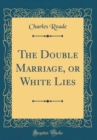 Image for The Double Marriage, or White Lies (Classic Reprint)