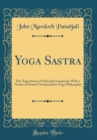 Image for Yoga Sastra: The Yoga Sutras of Patenjali Examined; With a Notice of Swami Vivekananda&#39;s Yoga Philosophy (Classic Reprint)