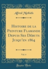 Image for Histoire de la Peinture Flamande Depuis Ses Debuts Jusqu&#39;en 1864, Vol. 4 (Classic Reprint)
