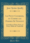 Image for Le Petit Courrier, ou Comme les Femmes Se Vengent: Comedie en Deux Actes, en Prose, Melee de Vaudeville (Classic Reprint)