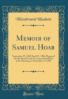 Image for Memoir of Samuel Hoar: September 27, 1845 April 11, 1904; Prepared for the Social Circle in Concord and Read at Its Meeting on November 14, 1905 (Classic Reprint)