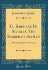 Image for IL Barbiere Di Siviglia; The Barber of Seville: A Comic Opera, in Two Acts (Classic Reprint)
