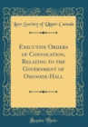 Image for Executive Orders of Convocation, Relating to the Government of Osgoode-Hall (Classic Reprint)