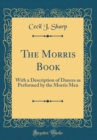 Image for The Morris Book: With a Description of Dances as Performed by the Morris Men (Classic Reprint)