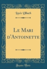 Image for Le Mari d&#39;Antoinette (Classic Reprint)