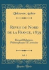 Image for Revue du Nord de la France, 1839, Vol. 1: Recueil Religieux, Philosophique Et Litteraire (Classic Reprint)